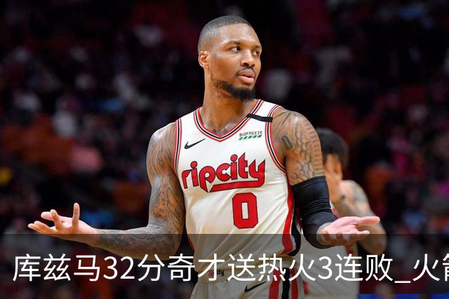 库兹马32分奇才送热火3连败 火箭逆转战胜国王