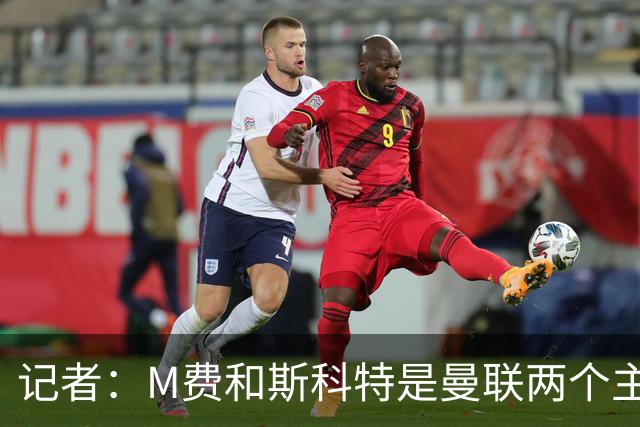 记者：M费和斯科特是曼联两个主要目标，琼阿梅尼可能进入考虑